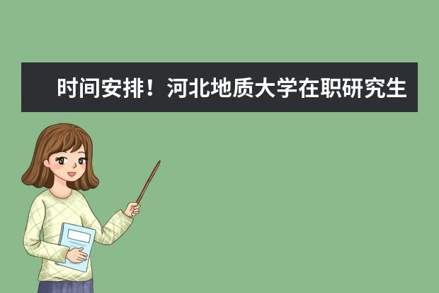 时间安排！河北地质大学在职研究生什么时候考试？