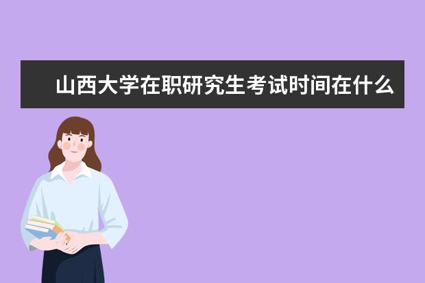 山西大学在职研究生考试时间在什么时候？