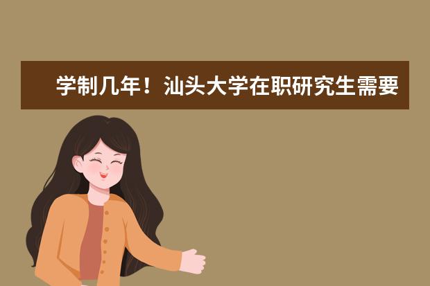 学制几年！汕头大学在职研究生需要学习多久？