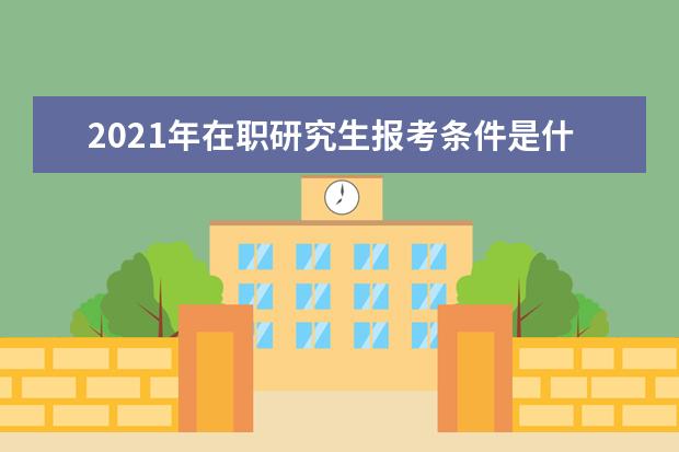 2021年在职研究生报考条件是什么