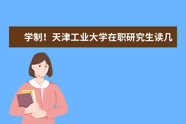 学制！天津工业大学在职研究生读几年？