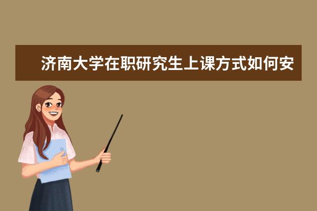 济南大学在职研究生上课方式如何安排的？