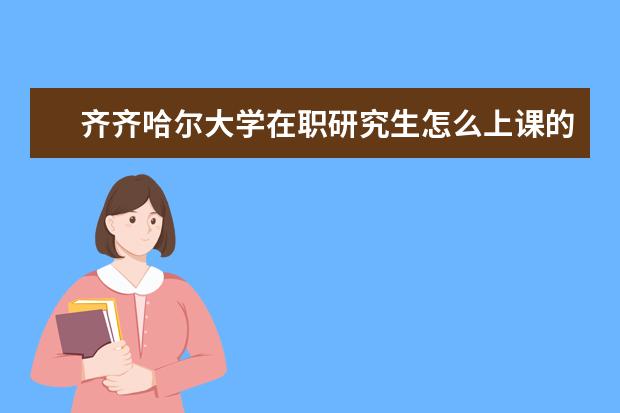 齐齐哈尔大学在职研究生怎么上课的？