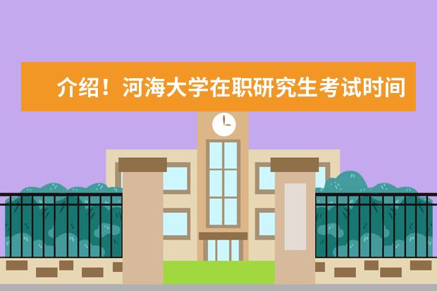 介绍！河海大学在职研究生考试时间在哪天？