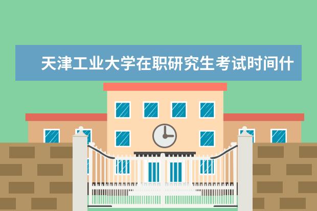 天津工业大学在职研究生考试时间什么时候？