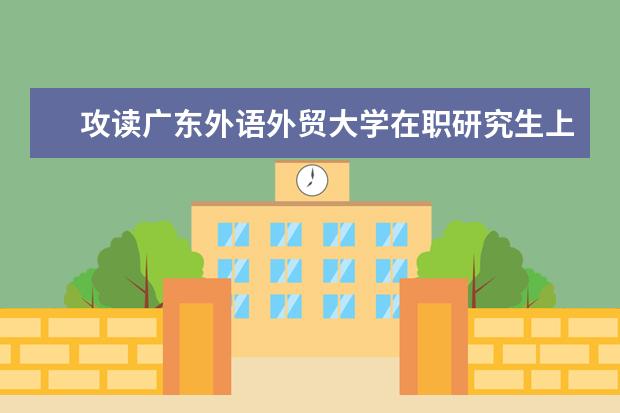 攻读广东外语外贸大学在职研究生上课方式是如何的？