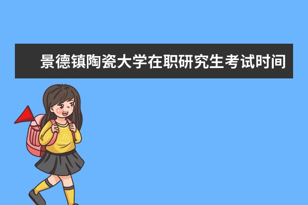 景德镇陶瓷大学在职研究生考试时间什么时候？