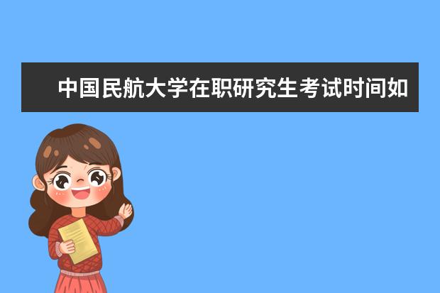 中国民航大学在职研究生考试时间如何安排？