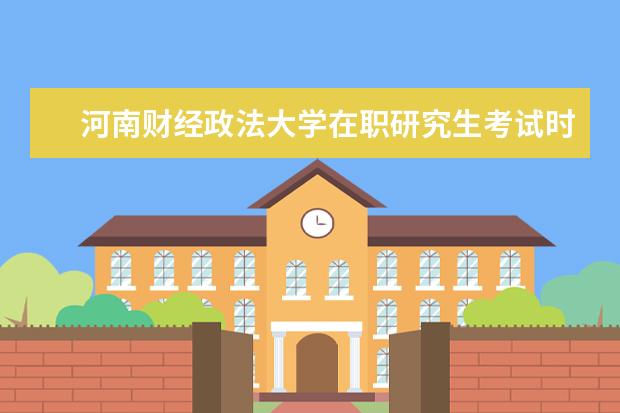 河南财经政法大学在职研究生考试时间在几月份？