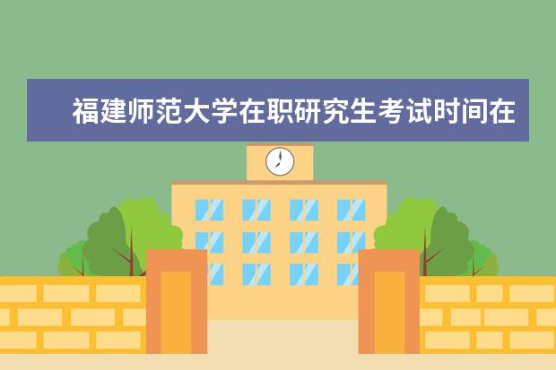 福建师范大学在职研究生考试时间在哪天？