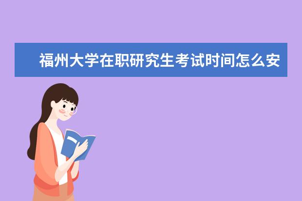 福州大学在职研究生考试时间怎么安排的？