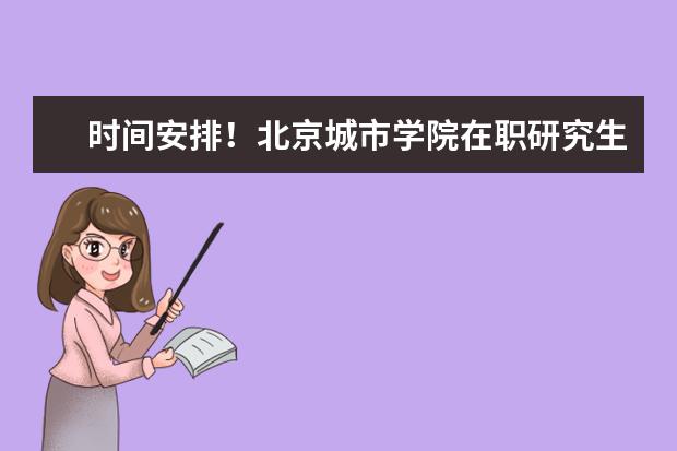 时间安排！北京城市学院在职研究生报考时间