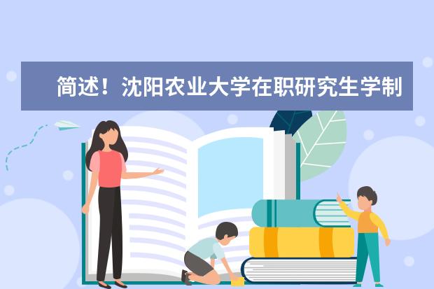 简述！沈阳农业大学在职研究生学制几年？