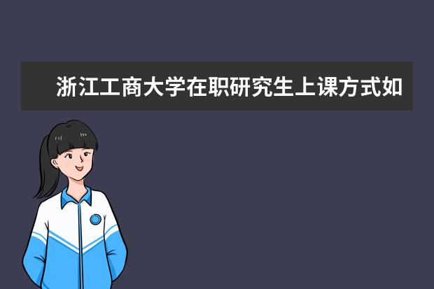 浙江工商大学在职研究生上课方式如何安排的？