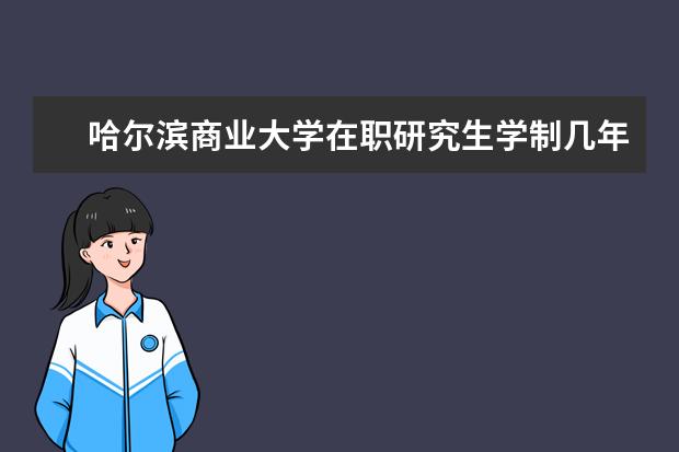 哈尔滨商业大学在职研究生学制几年