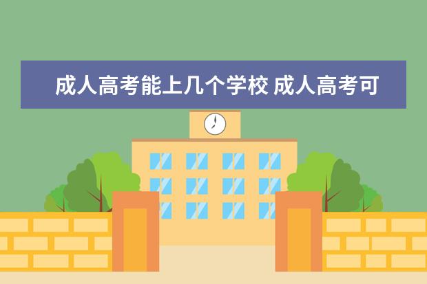 成人高考能上几个学校 成人高考可以报考多个院校吗?