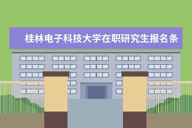 桂林电子科技大学在职研究生报名条件是什么？