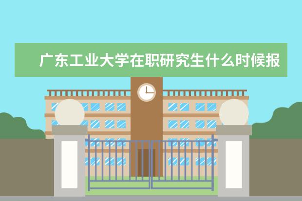 广东工业大学在职研究生什么时候报名？