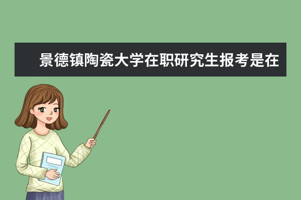 景德镇陶瓷大学在职研究生报考是在什么时间？