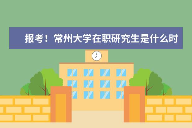 报考！常州大学在职研究生是什么时间？