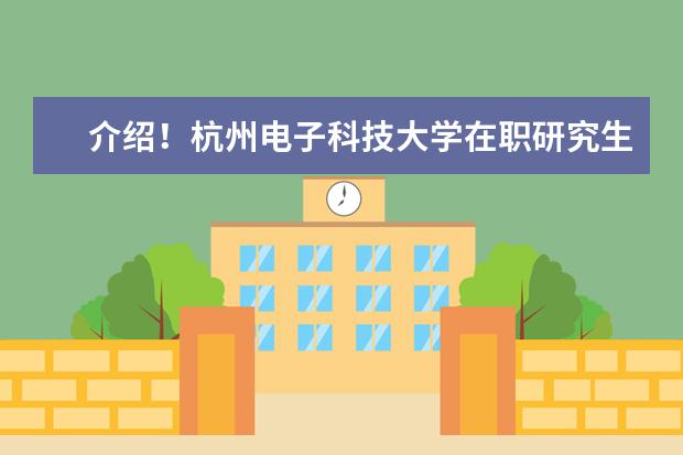 介绍！杭州电子科技大学在职研究生报考时间在哪天？