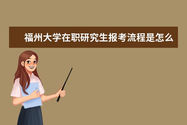 福州大学在职研究生报考流程是怎么样的？