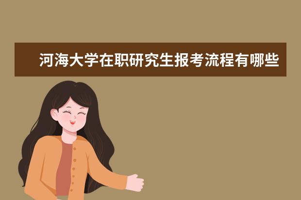 河海大学在职研究生报考流程有哪些步骤？