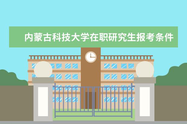 内蒙古科技大学在职研究生报考条件是哪些？