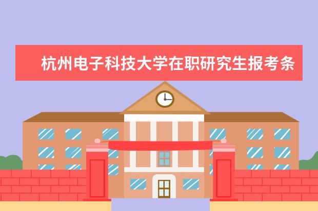 杭州电子科技大学在职研究生报考条件是哪些呢？