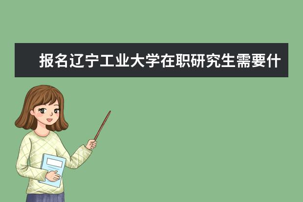 报名辽宁工业大学在职研究生需要什么条件？