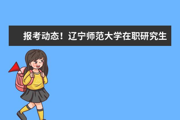 报考动态！辽宁师范大学在职研究生报考时间在什么时候？