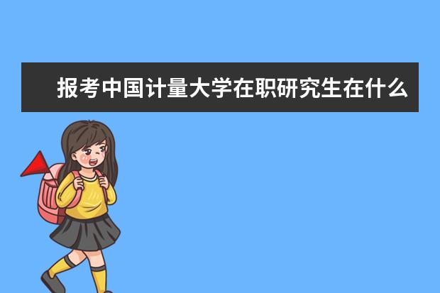 报考中国计量大学在职研究生在什么时间？