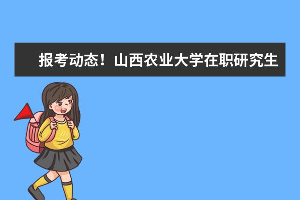 报考动态！山西农业大学在职研究生报考时间在什么时间？