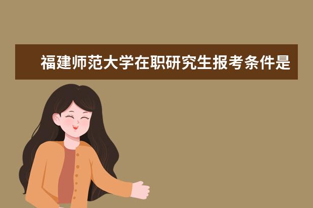 福建师范大学在职研究生报考条件是什么？