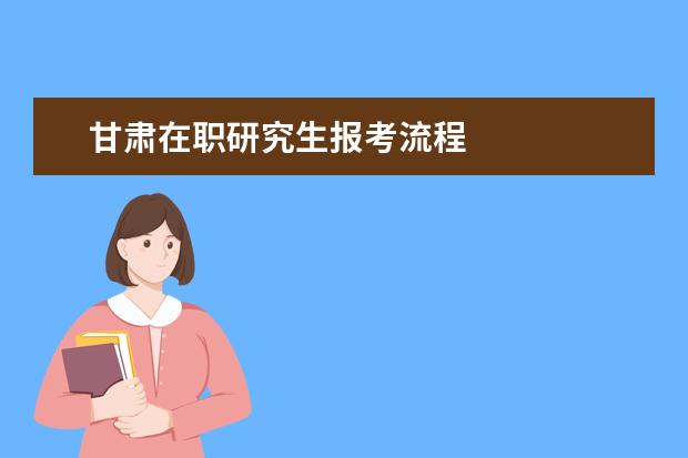 甘肃在职研究生报考流程