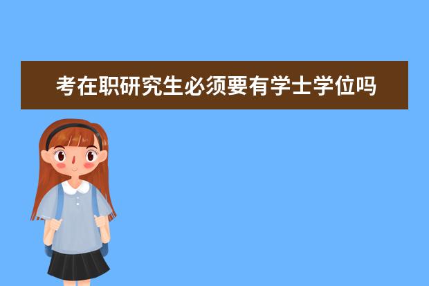 考在职研究生必须要有学士学位吗