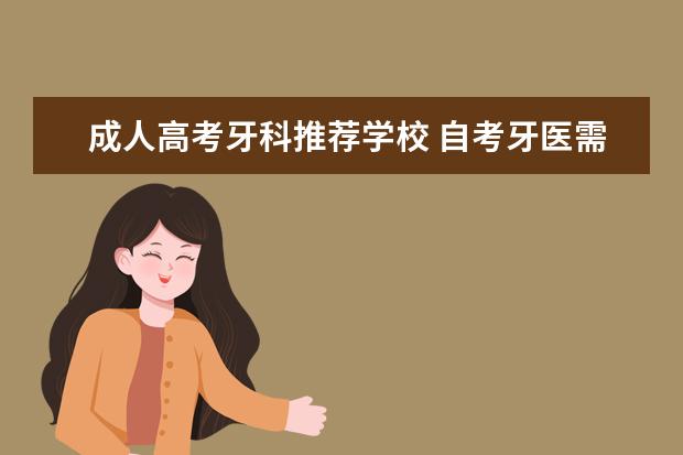 成人高考牙科推荐学校 自考牙医需要什么条件?