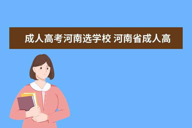 成人高考河南选学校 河南省成人高考招生比较好的院校都有哪些?