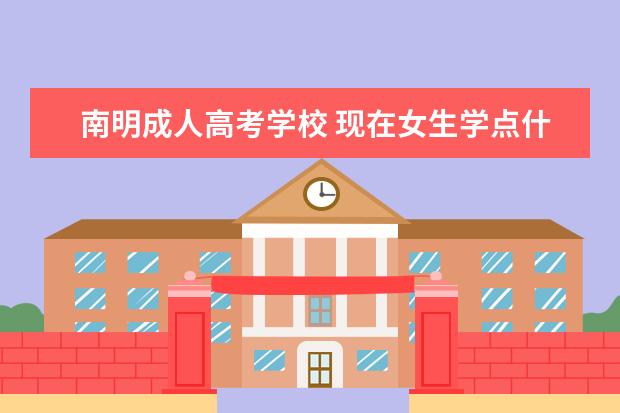 南明成人高考学校 现在女生学点什么技术好?