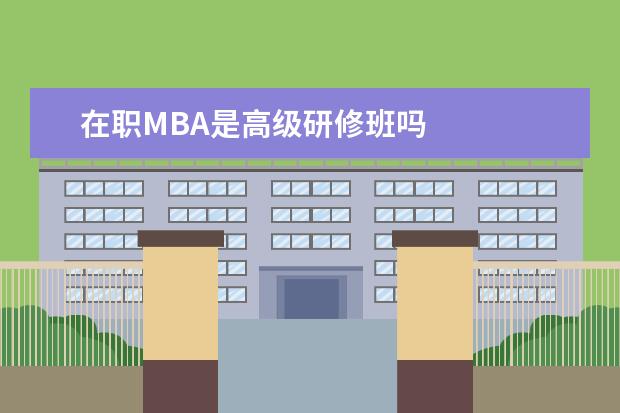 在职MBA是高级研修班吗