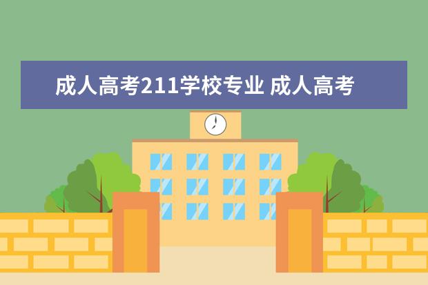 成人高考211学校专业 成人高考可以报考985211大学吗?需要准备什么? - 百...