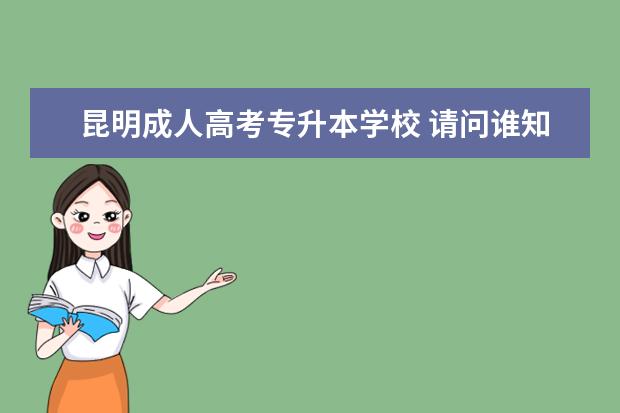 昆明成人高考专升本学校 请问谁知道云南省昆明市成人高考什么时候报名?具体的地址...