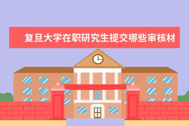 复旦大学在职研究生提交哪些审核材料