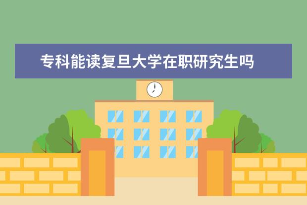 专科能读复旦大学在职研究生吗