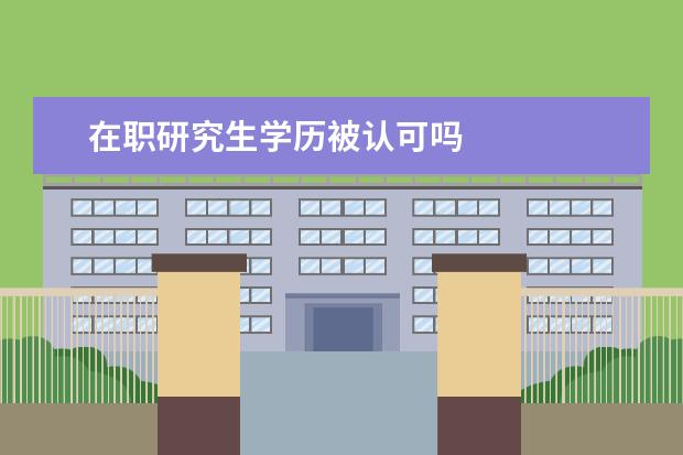 在职研究生学历被认可吗