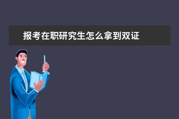 报考在职研究生怎么拿到双证