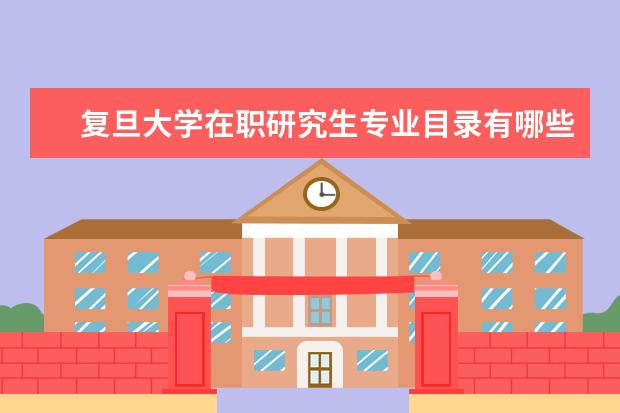 复旦大学在职研究生专业目录有哪些