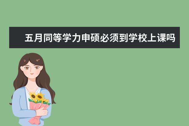 五月同等学力申硕必须到学校上课吗