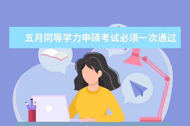 五月同等学力申硕考试必须一次通过吗