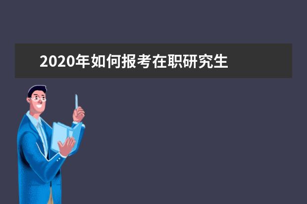 2020年如何报考在职研究生